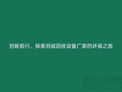 创新前行，探索羽绒回收设备厂家的环保之旅