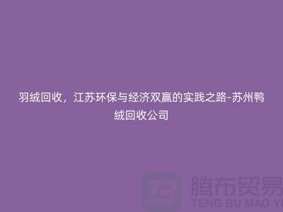 羽绒回收，江苏环保与经济双赢的实践之路-苏州鸭绒回收公司