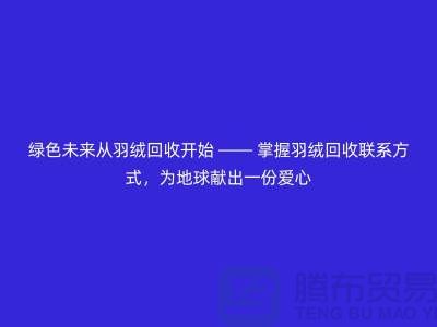 绿色未来从羽绒回收开始 — 掌握羽绒回收联系方式，为地球献出一份爱心