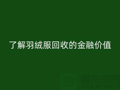 了解羽绒服回收的金融价值-浙江鸭绒回收厂家