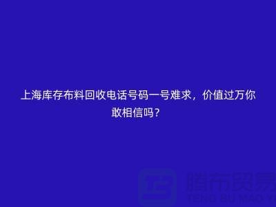 上海库存布料回收电话号码一号难求，价值过万你敢相信吗？