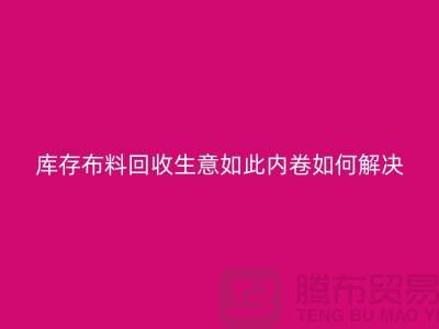 库存布料回收生意如此内卷如何解决？第一娱乐