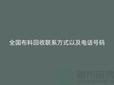 全国布料回收联系方式以及电话号码-欢迎咨询-上海腾布贸易