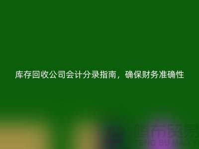 库存回收公司会计分录指南，确保财务准确性-义乌库存回收公司