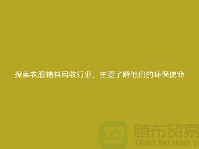 探索衣服辅料回收行业，主要了解他们的环保使命-拉链回收公司