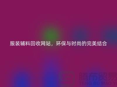 服装辅料回收网站，环保与时尚的完美结合