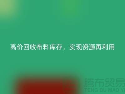 高价回收布料库存，实现资源再利用