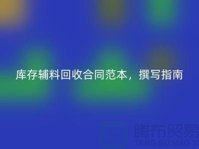 《库存辅料回收合同范本，撰写指南与关键要素》上海腾布贸易