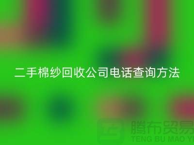 二手棉纱回收公司电话查询方法