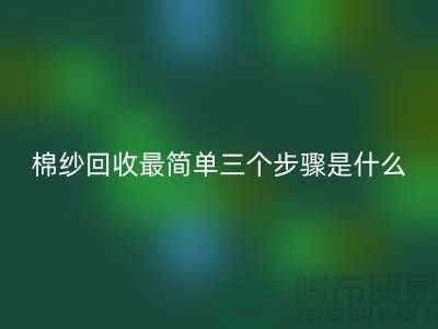 棉纱回收最简单三个步骤是什么