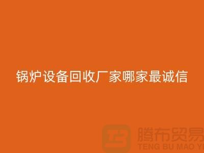 锅炉设备回收厂家：环保与经济效益的完美结合-蒸汽设备回收公司