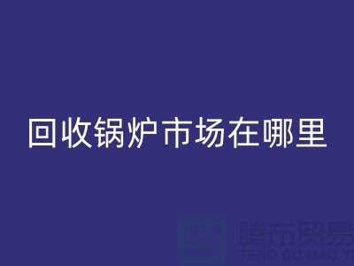 回收锅炉市场在哪里？探索新的商机所在-南京二手锅炉回收公司