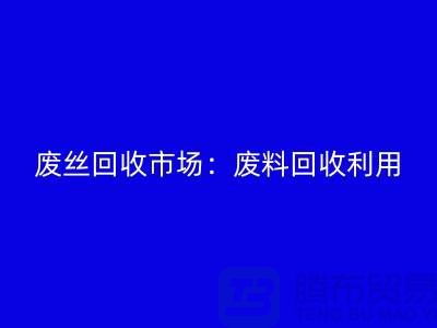 废丝回收市场：废料回收利用