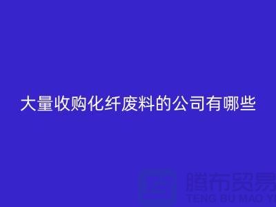 大量收购化纤废料的公司有哪些?