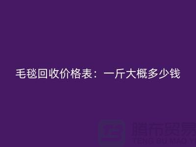 毛毯回收价格表：一斤大概多少钱