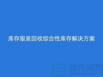 杭州库存服装回收公司——综合性库存解决方案