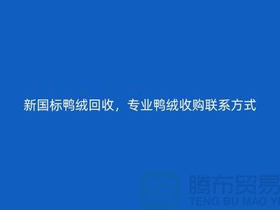 库存羽绒回收，纯白羽绒收购，新国标鸭绒回收，专业鸭绒收购联系方式