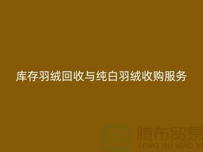 【环保与效益并存】库存羽绒回收与纯白羽绒收购服务