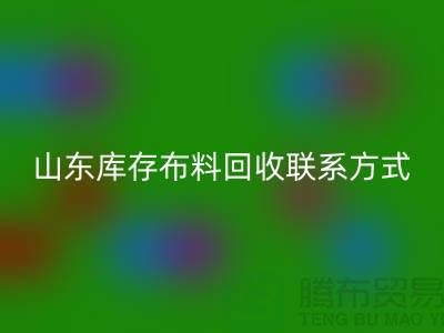 山东库存布料回收联系方式：电话号码——山东腾布贸易有限公司