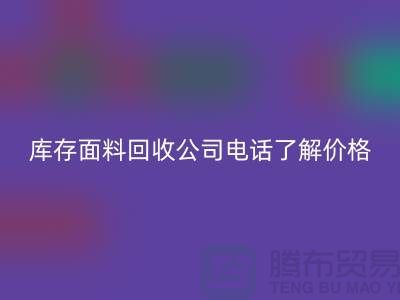 山东库存布料回收联系方式：库存面料回收公司电话了解价格