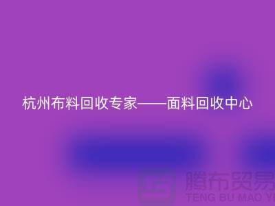 杭州布料回收专家——面料回收中心——腾布贸易有限公司