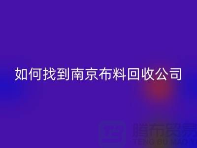 如何找到南京布料回收公司？具体回收流程有哪些？库存面料回收厂家