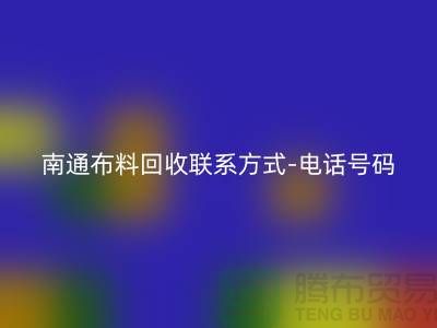 南通布料回收联系方式-电话号码-南通面料回收公司基地