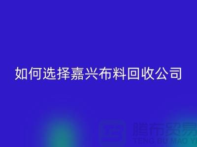 ### 如何选择嘉兴布料回收公司与杭州库存面料回收公司？