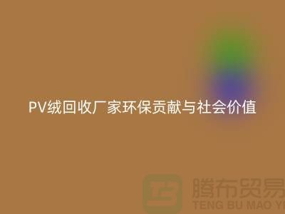 PV绒回收厂家环保贡献与社会价值