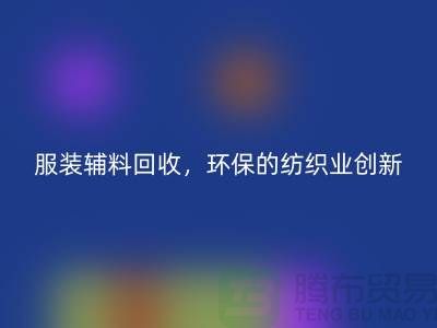 服装辅料回收，环保的纺织业创新-库存回收ShTengbu.com