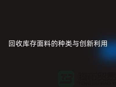 探索绿色时尚，回收库存面料的种类与创新利用