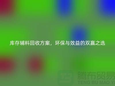 库存辅料回收方案，环保与效益的双赢之选