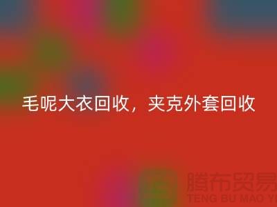 毛呢大衣回收，夹克外套回收，卫衣套装回收-上海库存服装回收公司