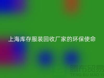 ###旧衣新生，时尚轮回——上海库存服装回收厂家的环保使命