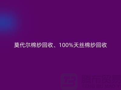 莫代尔棉纱回收、100%天丝棉纱回收与二手棉纱回收的重要性