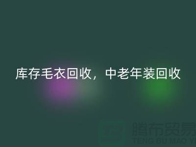 库存毛衣回收，中老年装回收，时尚女装回收-服装尾货回收公司