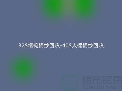 32S精梳棉纱回收-40S人棉棉纱回收市场前景与发展趋势