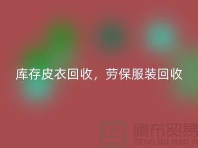 库存皮衣回收，劳保服装回收，劳保工作服回收-库存尾货回收厂家