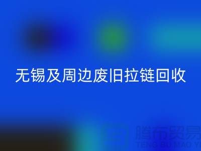 无锡及周边废旧拉链回收与库存布料市场调研-江苏面料回收公司