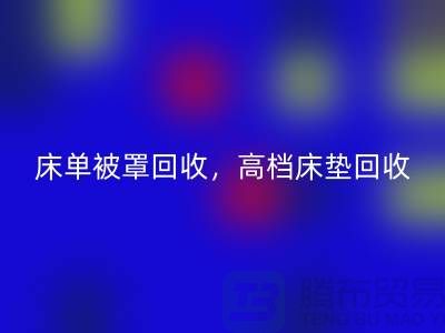 床单被罩回收，高档床垫回收，南通纺织品回收公司