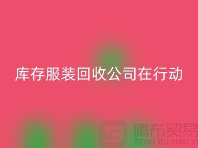 环保先锋，库存服装回收公司在行动-广州布料回收市场