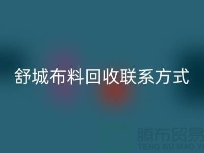 ### 舒城布料回收联系方式——电话号码全解析@上海腾布贸易