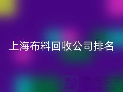 ### 上海布料回收公司排名榜前十（市场地位）上海腾布贸易